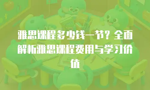 雅思课程多少钱一节？全面解析雅思课程费用与学习价值