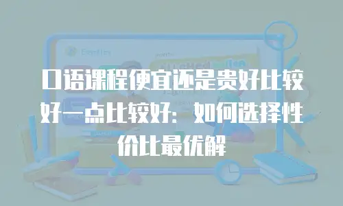 口语课程便宜还是贵好比较好一点比较好：如何选择性价比最优解