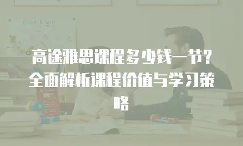 高途雅思课程多少钱一节？全面解析课程价值与学习策略