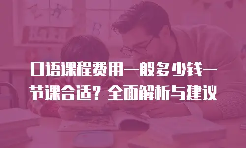 口语课程费用一般多少钱一节课合适？全面解析与建议