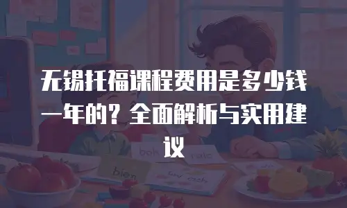 无锡托福课程费用是多少钱一年的？全面解析与实用建议