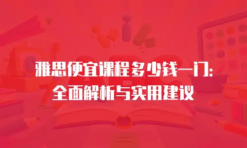 雅思便宜课程多少钱一门：全面解析与实用建议