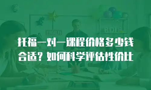 托福一对一课程价格多少钱合适？如何科学评估性价比
