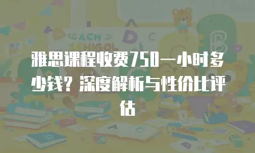 雅思课程收费750一小时多少钱？深度解析与性价比评估