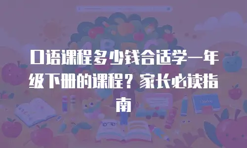 口语课程多少钱合适学一年级下册的课程？家长必读指南