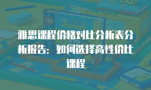 雅思课程价格对比分析表分析报告：如何选择高性价比课程