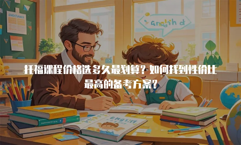 托福课程价格选多久最划算？如何找到性价比最高的备考方案？