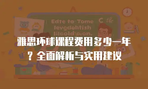 雅思环球课程费用多少一年？全面解析与实用建议