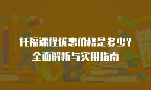 托福课程优惠价格是多少？全面解析与实用指南