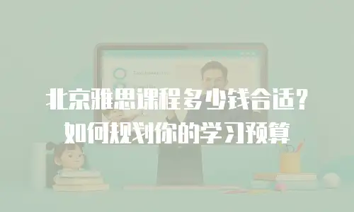 北京雅思课程多少钱合适？如何规划你的学习预算