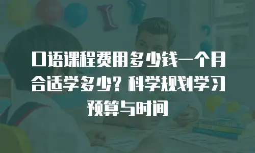 口语课程费用多少钱一个月合适学多少？科学规划学习预算与时间