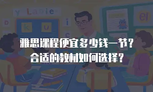 雅思课程便宜多少钱一节？合适的教材如何选择？