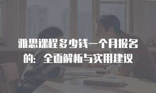 雅思课程多少钱一个月报名的：全面解析与实用建议