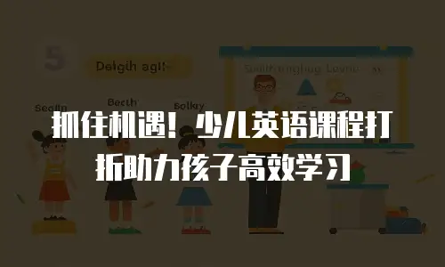 抓住机遇！少儿英语课程打折助力孩子高效学习