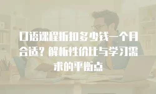 口语课程折扣多少钱一个月合适？解析性价比与学习需求的平衡点