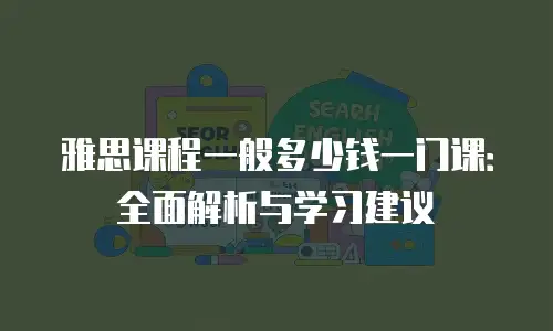 雅思课程一般多少钱一门课：全面解析与学习建议