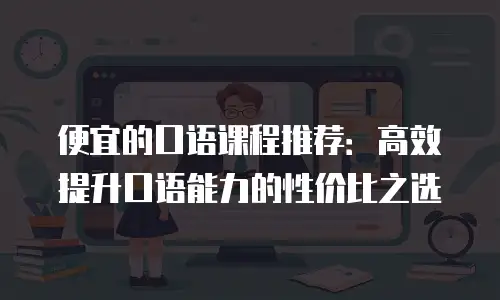 便宜的口语课程推荐：高效提升口语能力的性价比之选