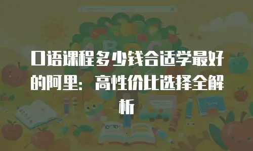 口语课程多少钱合适学最好的阿里：高性价比选择全解析