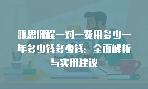 雅思课程一对一费用多少一年多少钱多少钱：全面解析与实用建议