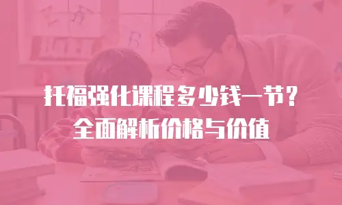 托福强化课程多少钱一节？全面解析价格与价值