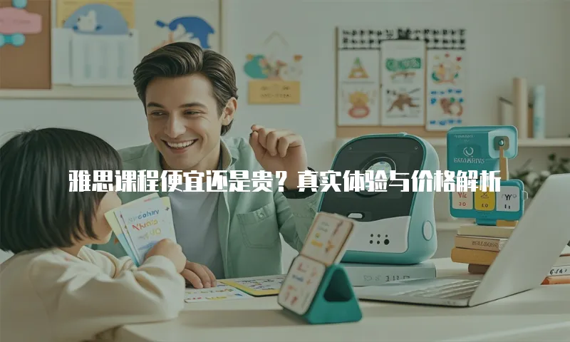雅思课程便宜还是贵？真实体验与价格解析