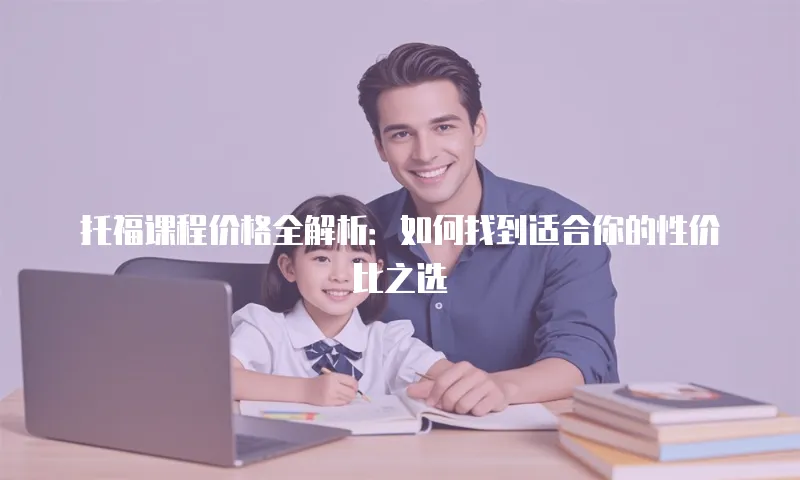 托福课程价格全解析：如何找到适合你的性价比之选