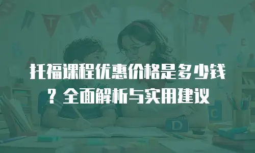 托福课程优惠价格是多少钱？全面解析与实用建议