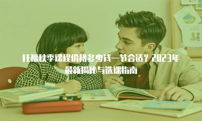 托福秋季课程价格多少钱一节合适？2023年最新揭秘与选课指南
