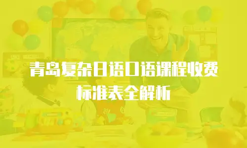 青岛复杂日语口语课程收费标准表全解析