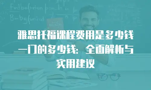 雅思托福课程费用是多少钱一门的多少钱：全面解析与实用建议