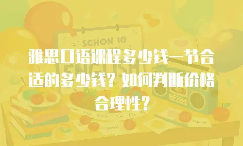 雅思口语课程多少钱一节合适的多少钱？如何判断价格合理性？