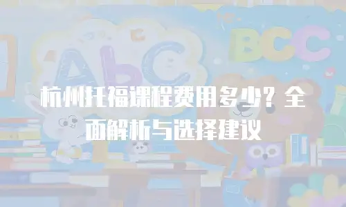 杭州托福课程费用多少？全面解析与选择建议