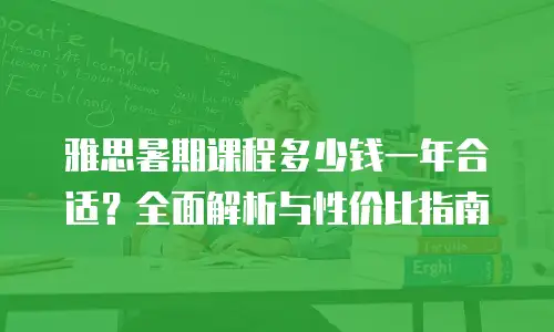 雅思暑期课程多少钱一年合适？全面解析与性价比指南