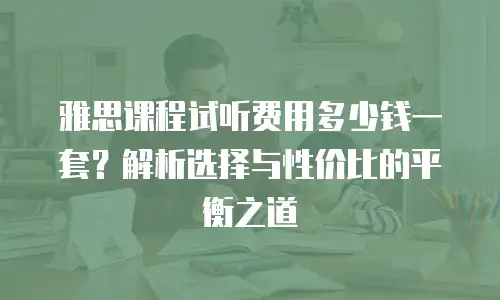 雅思课程试听费用多少钱一套？解析选择与性价比的平衡之道