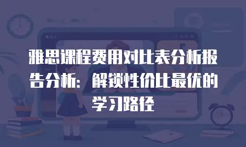 雅思课程费用对比表分析报告分析：解锁性价比最优的学习路径