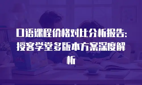 口语课程价格对比分析报告：授客学堂多版本方案深度解析