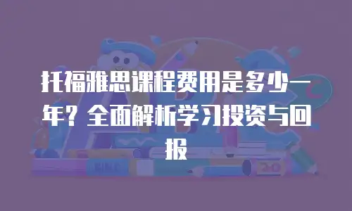 托福雅思课程费用是多少一年？全面解析学习投资与回报