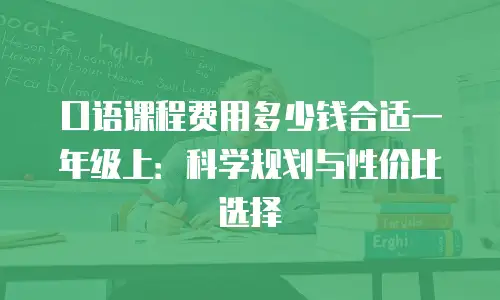口语课程费用多少钱合适一年级上：科学规划与性价比选择
