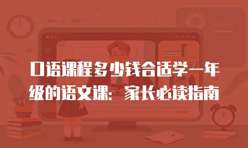 口语课程多少钱合适学一年级的语文课：家长必读指南