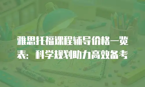 雅思托福课程辅导价格一览表：科学规划助力高效备考