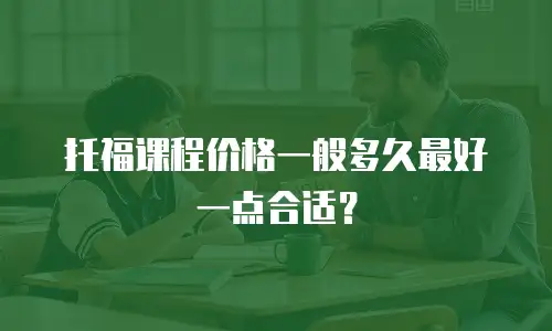 托福课程价格一般多久最好一点合适？