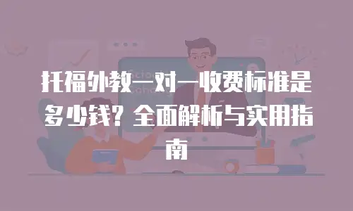 托福外教一对一收费标准是多少钱？全面解析与实用指南