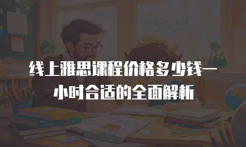 线上雅思课程价格多少钱一小时合适的全面解析