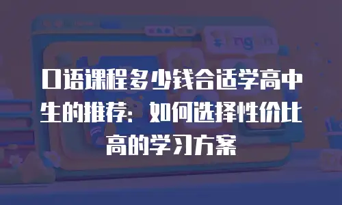 口语课程多少钱合适学高中生的推荐：如何选择性价比高的学习方案