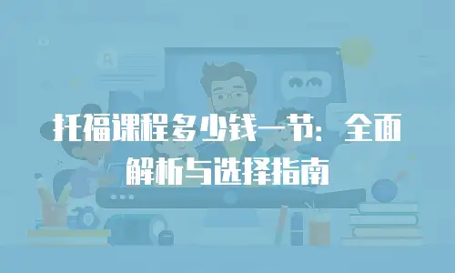 托福课程多少钱一节：全面解析与选择指南