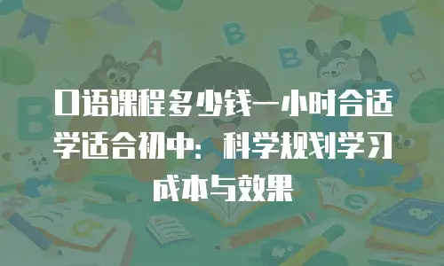 口语课程多少钱一小时合适学适合初中：科学规划学习成本与效果
