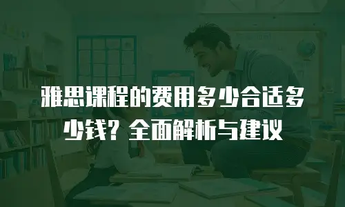 雅思课程的费用多少合适多少钱？全面解析与建议