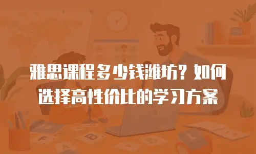雅思课程多少钱潍坊？如何选择高性价比的学习方案