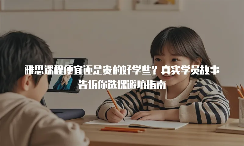 雅思课程便宜还是贵的好学些？真实学员故事告诉你选课避坑指南