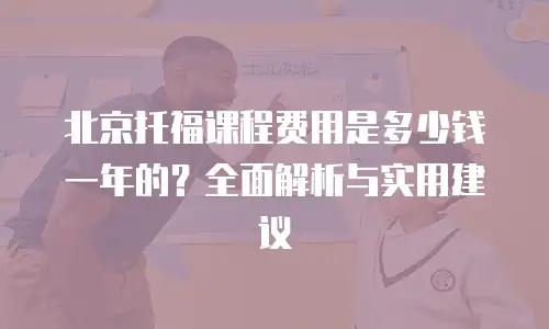 北京托福课程费用是多少钱一年的？全面解析与实用建议